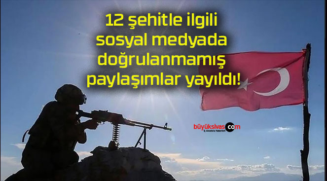 12 şehitle ilgili sosyal medyada doğrulanmamış paylaşımlar yayıldı!