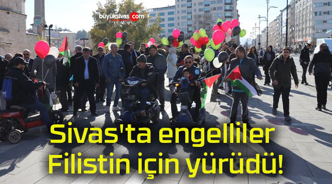 Sivas’ta engelliler Filistin için yürüdü!