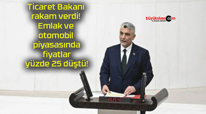 Ticaret Bakanı rakam verdi! Emlak ve otomobil piyasasında fiyatlar yüzde 25 düştü!