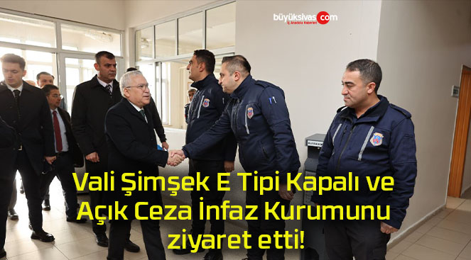 Vali Şimşek E Tipi Kapalı ve Açık Ceza İnfaz Kurumunu ziyaret etti!