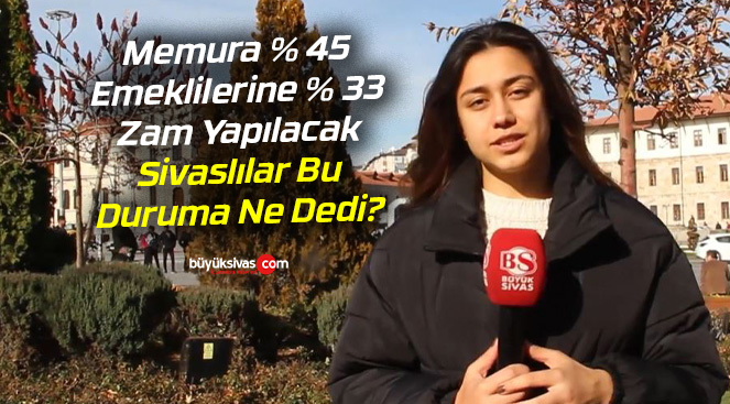 Memura % 45 Emeklilerine % 33 Zam Yapılacak! Sivaslılar Bu Duruma Ne Dedi?