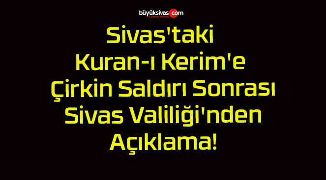 Sivas’taki Kuran-ı Kerim’e Çirkin Saldırı Sonrası Sivas Valiliği’nden Açıklama!