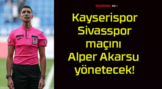 Kayserispor – Sivasspor maçını Alper Akarsu yönetecek!