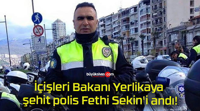 İçişleri Bakanı Yerlikaya şehit polis Fethi Sekin’i andı!