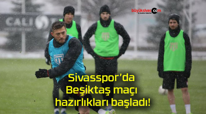 Sivasspor’da Beşiktaş maçı hazırlıkları başladı!