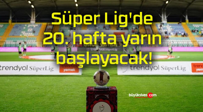 Süper Lig’de 20. hafta yarın başlayacak!