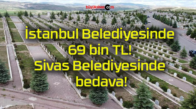 İstanbul Belediyesinde 69 bin TL! Sivas Belediyesinde bedava!