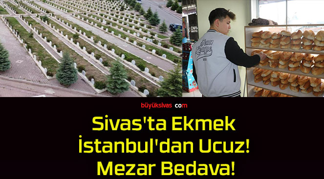Sivas’ta Ekmek İstanbul’dan Ucuz! Mezar Bedava!