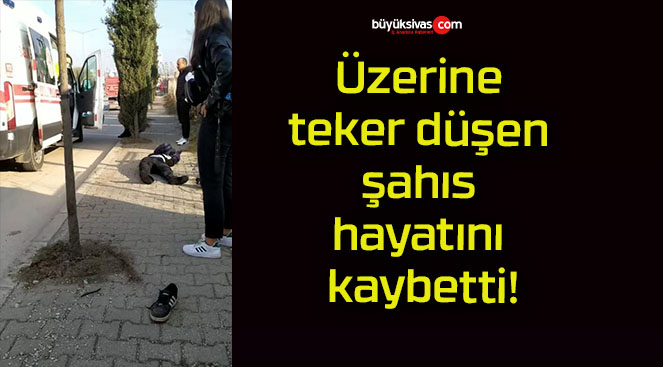 Üzerine teker düşen şahıs hayatını kaybetti!