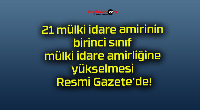 21 mülki idare amirinin birinci sınıf mülki idare amirliğine yükselmesi Resmi Gazete’de!