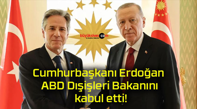 Cumhurbaşkanı Erdoğan ABD Dışişleri Bakanını kabul etti!