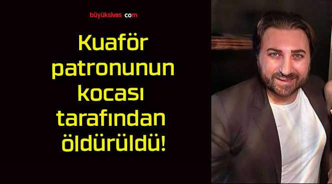 Kuaför patronunun kocası tarafından öldürüldü!