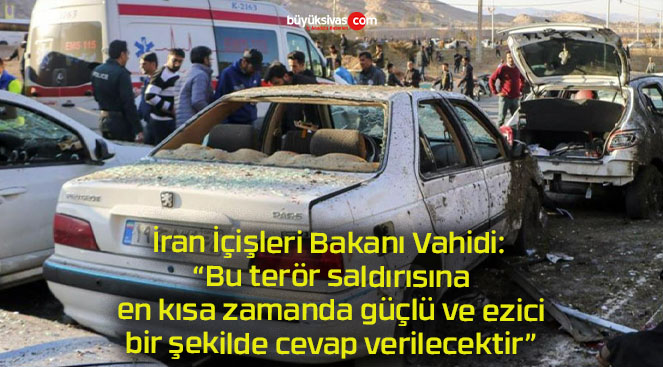 İran İçişleri Bakanı Vahidi: “Bu terör saldırısına en kısa zamanda güçlü ve ezici bir şekilde cevap verilecektir”