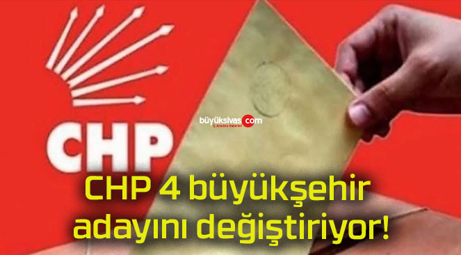 CHP 4 büyükşehir adayını değiştiriyor!