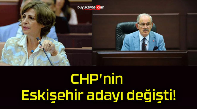 CHP’nin Eskişehir adayı değişti!