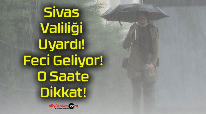 Sivas Valiliği Uyardı! Feci Geliyor! O Saate Dikkat!