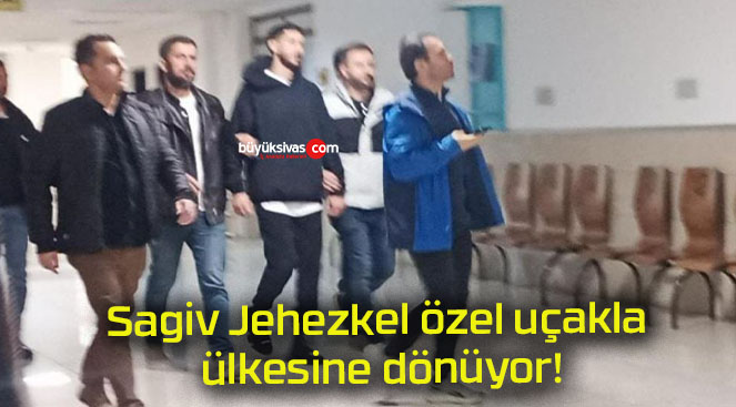 Sagiv Jehezkel özel uçakla ülkesine dönüyor!