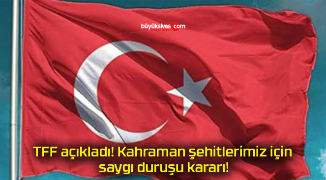 TFF açıkladı! Kahraman şehitlerimiz için saygı duruşu kararı!