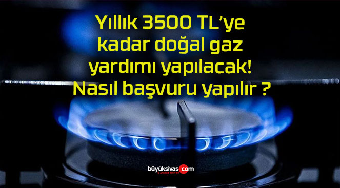 Yıllık 3500 TL’ye kadar doğal gaz yardımı yapılacak! Nasıl başvuru yapılır ?