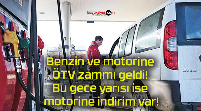 Benzin ve motorine ÖTV zammı geldi! Bu gece yarısı ise motorine indirim var!