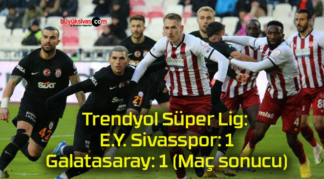 Trendyol Süper Lig: E.Y. Sivasspor: 1 – Galatasaray: 1 (Maç sonucu)