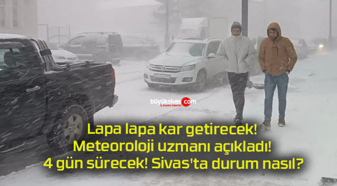 Lapa lapa kar getirecek! Meteoroloji uzmanı açıkladı! 4 gün sürecek! Sivas’ta durum nasıl?