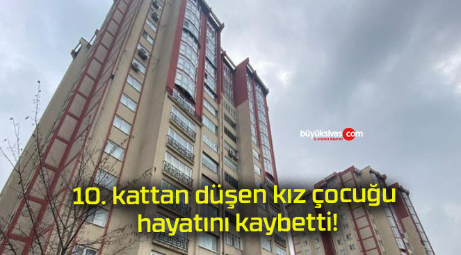 10. kattan düşen kız çocuğu hayatını kaybetti!