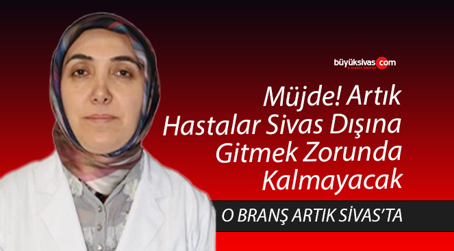 Müjde! Hastalar Sivas Dışına Gitmek Zorunda Kalmayacak