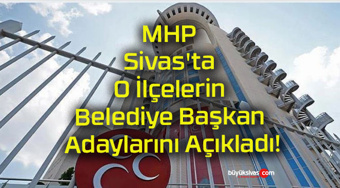 MHP Sivas’ta O İlçelerin Belediye Başkan Adaylarını Açıkladı!