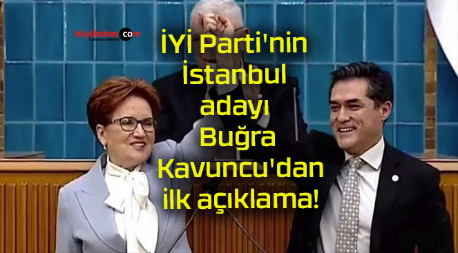 İYİ Parti’nin İstanbul adayı Buğra Kavuncu’dan ilk açıklama!