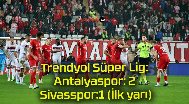 Trendyol Süper Lig: Antalyaspor: 2 – Sivasspor:1 (İlk yarı)