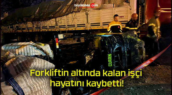 Forkliftin altında kalan işçi hayatını kaybetti!
