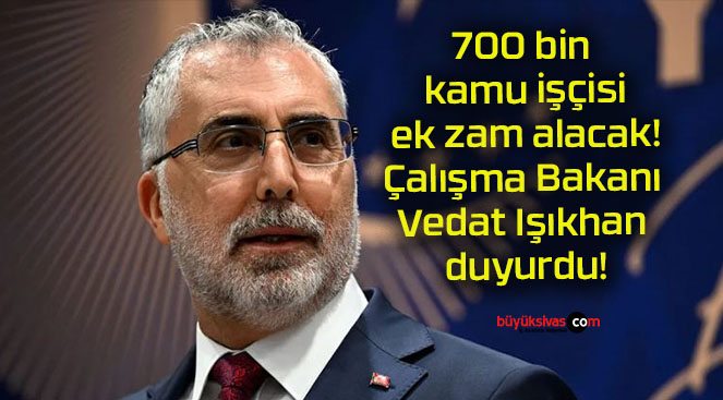 700 bin kamu işçisi ek zam alacak! Çalışma Bakanı Vedat Işıkhan duyurdu!