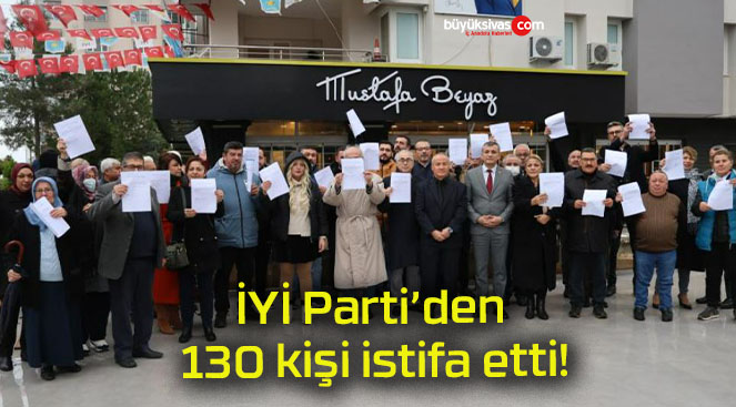 İYİ Parti’den 130 kişi istifa etti!