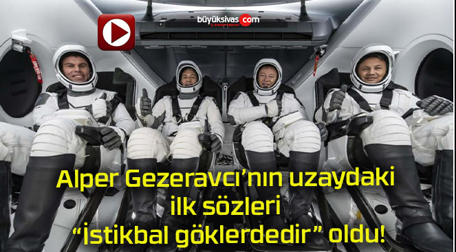 Alper Gezeravcı’nın uzaydaki ilk sözleri “İstikbal göklerdedir” oldu!