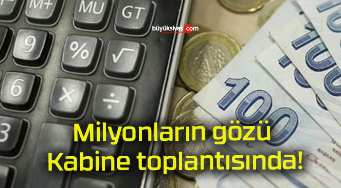Milyonların gözü Kabine toplantısında!