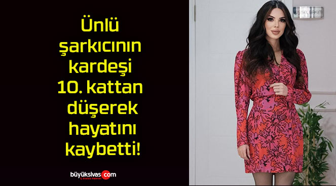 Ünlü şarkıcının kardeşi 10. kattan düşerek hayatını kaybetti!