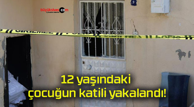12 yaşındaki çocuğun katili yakalandı!