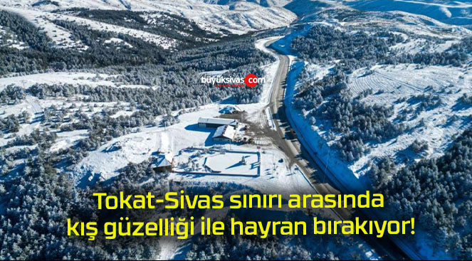 Tokat-Sivas sınırı arasında kış güzelliği ile hayran bırakıyor!