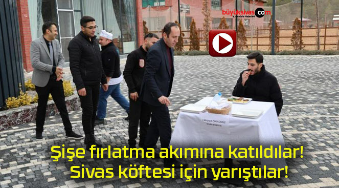 Şişe fırlatma akımına katıldılar! Sivas köftesi için yarıştılar!