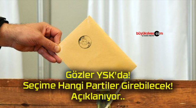Gözler YSK’da! Seçime Hangi Partiler Girebilecek! Açıklanıyor..
