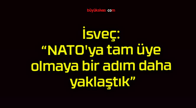 İsveç: “NATO’ya tam üye olmaya bir adım daha yaklaştık”