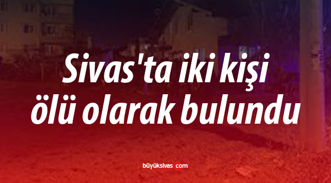 Sivas’ta iki kişi ölü olarak bulundu