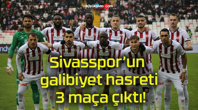 Sivasspor’un galibiyet hasreti 3 maça çıktı!