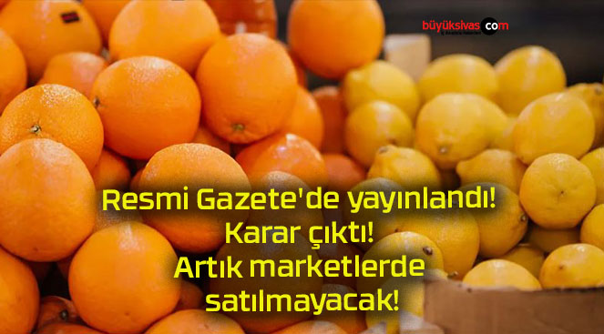 Resmi Gazete’de yayınlandı! Karar çıktı! Artık marketlerde satılmayacak!