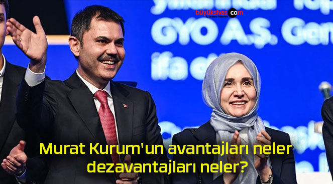 Murat Kurum’un avantajları neler dezavantajları neler?