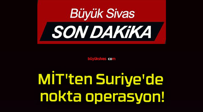 MİT’ten Suriye’de nokta operasyon!