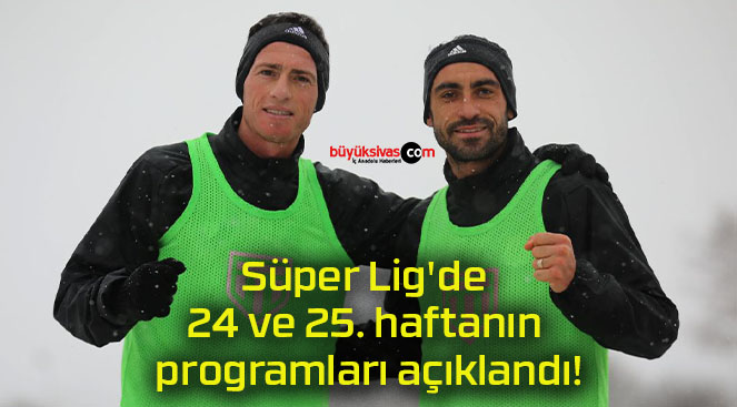 Süper Lig’de 24 ve 25. haftanın programları açıklandı!