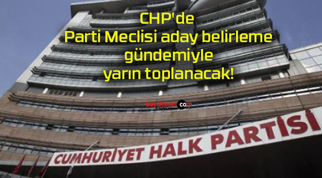 CHP’de Parti Meclisi aday belirleme gündemiyle yarın toplanacak!