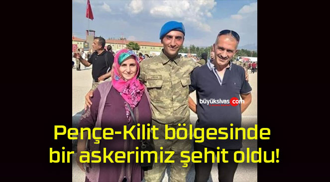 Pençe-Kilit bölgesinde bir askerimiz şehit oldu!